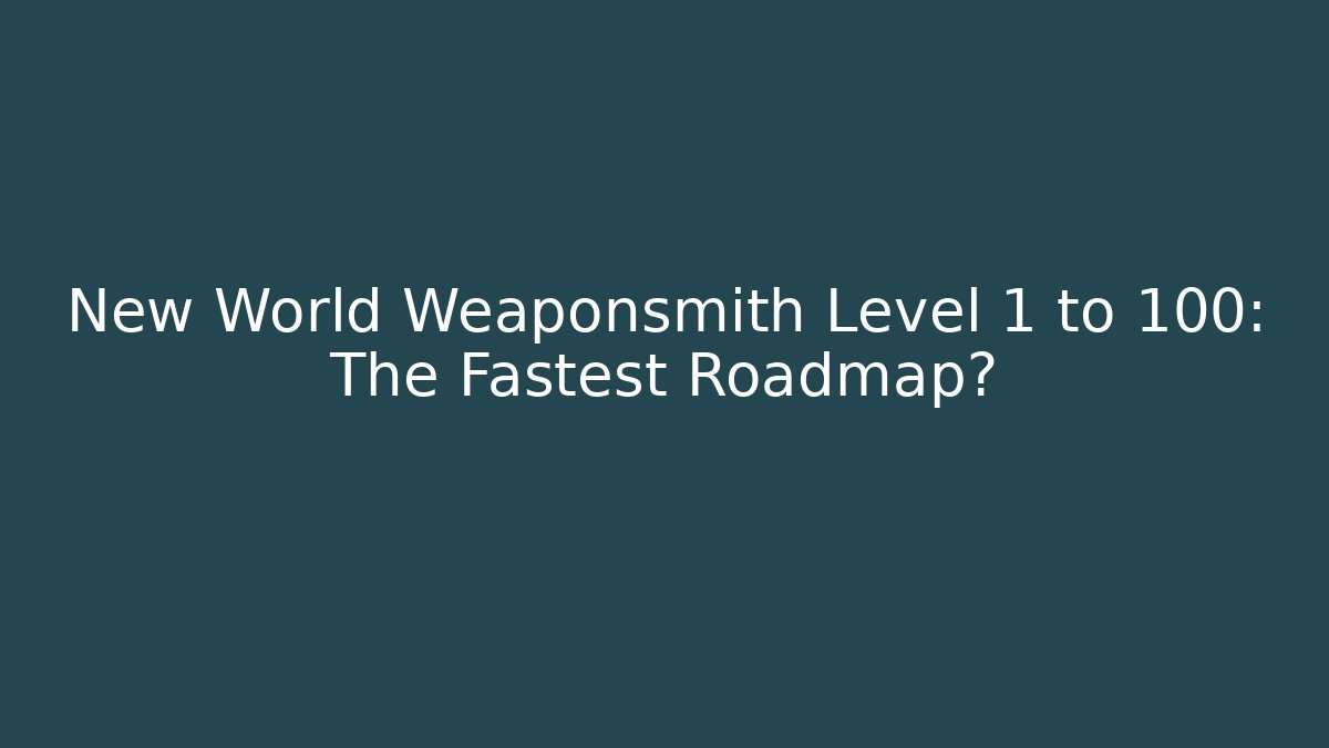 New World Weaponsmith Level 1 to 100: The Fastest Roadmap?