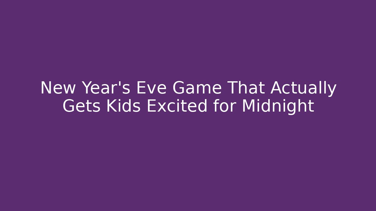 New Year's Eve Game That Actually Gets Kids Excited for Midnight