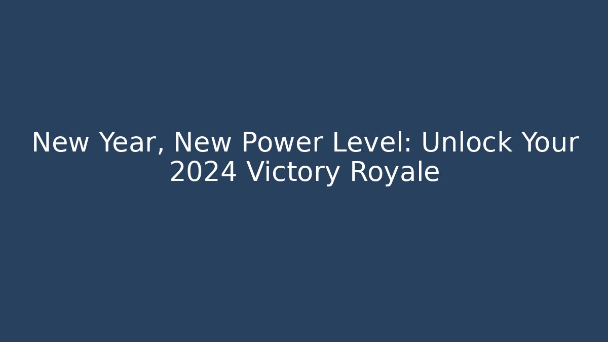 New Year, New Power Level: Unlock Your 2024 Victory Royale