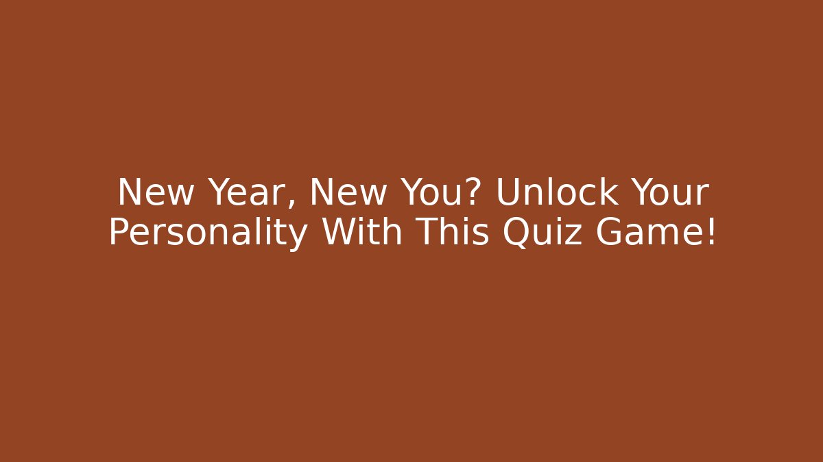 New Year, New You? Unlock Your Personality With This Quiz Game!
