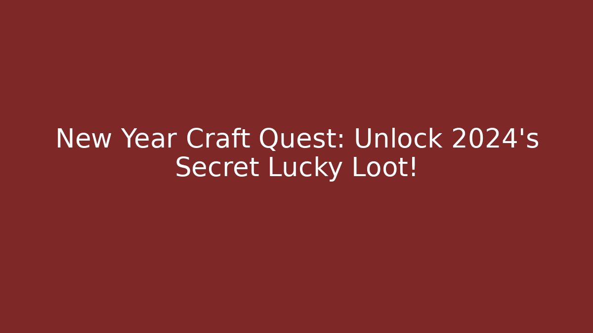 New Year Craft Quest: Unlock 2024’s Secret Lucky Loot!