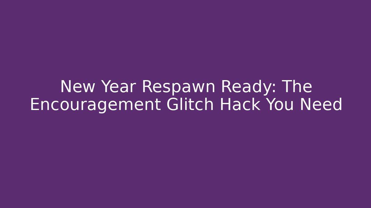 New Year Respawn Ready: The Encouragement Glitch Hack You Need