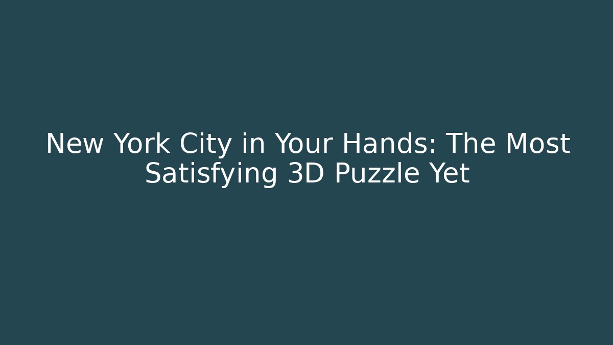 New York City in Your Hands: The Most Satisfying 3D Puzzle Yet