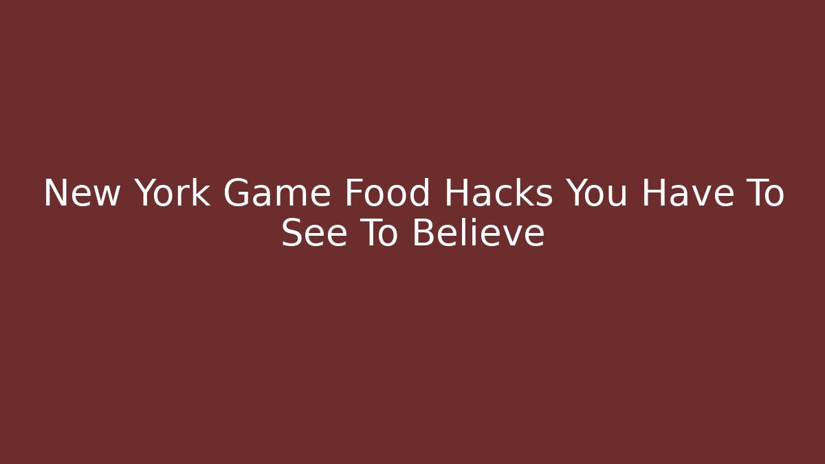 New York Game Food Hacks You Have To See To Believe