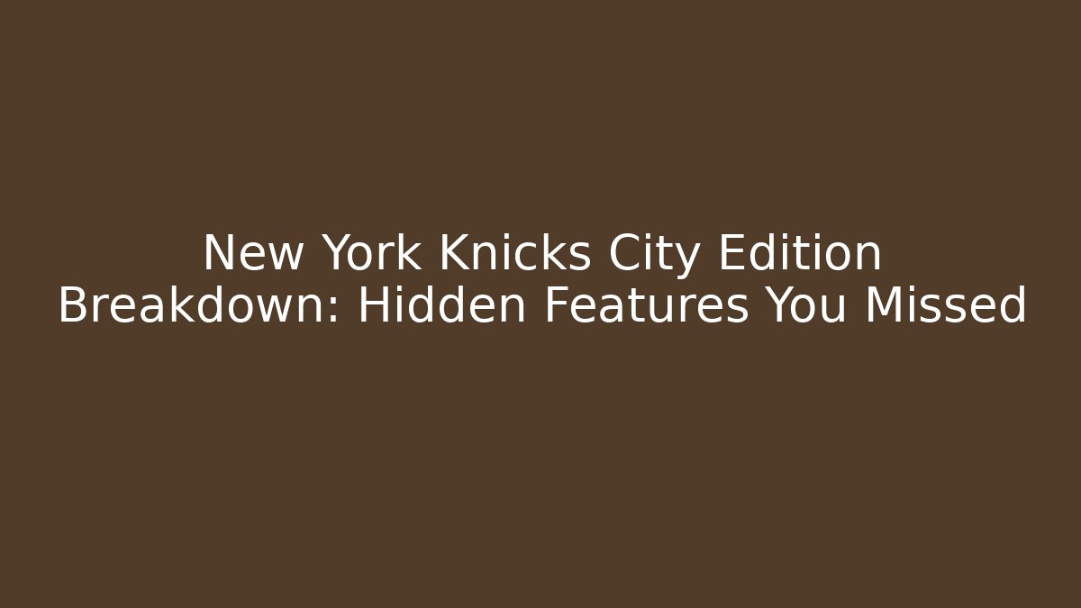 New York Knicks City Edition Breakdown: Hidden Features You Missed