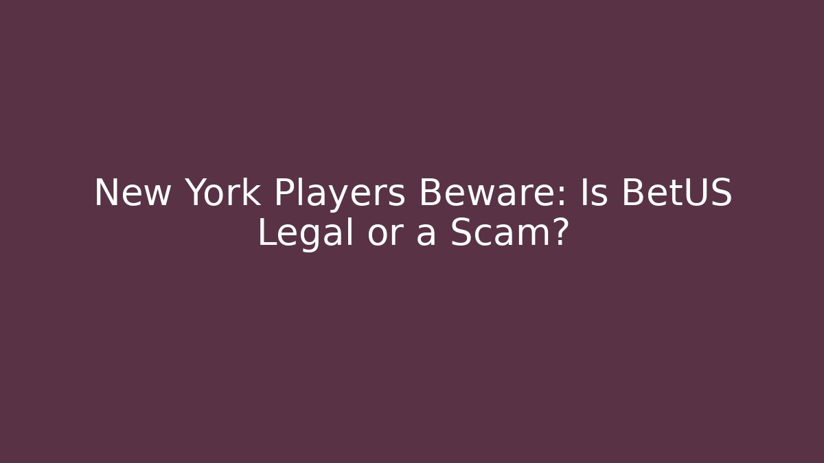 New York Players Beware: Is BetUS Legal or a Scam?