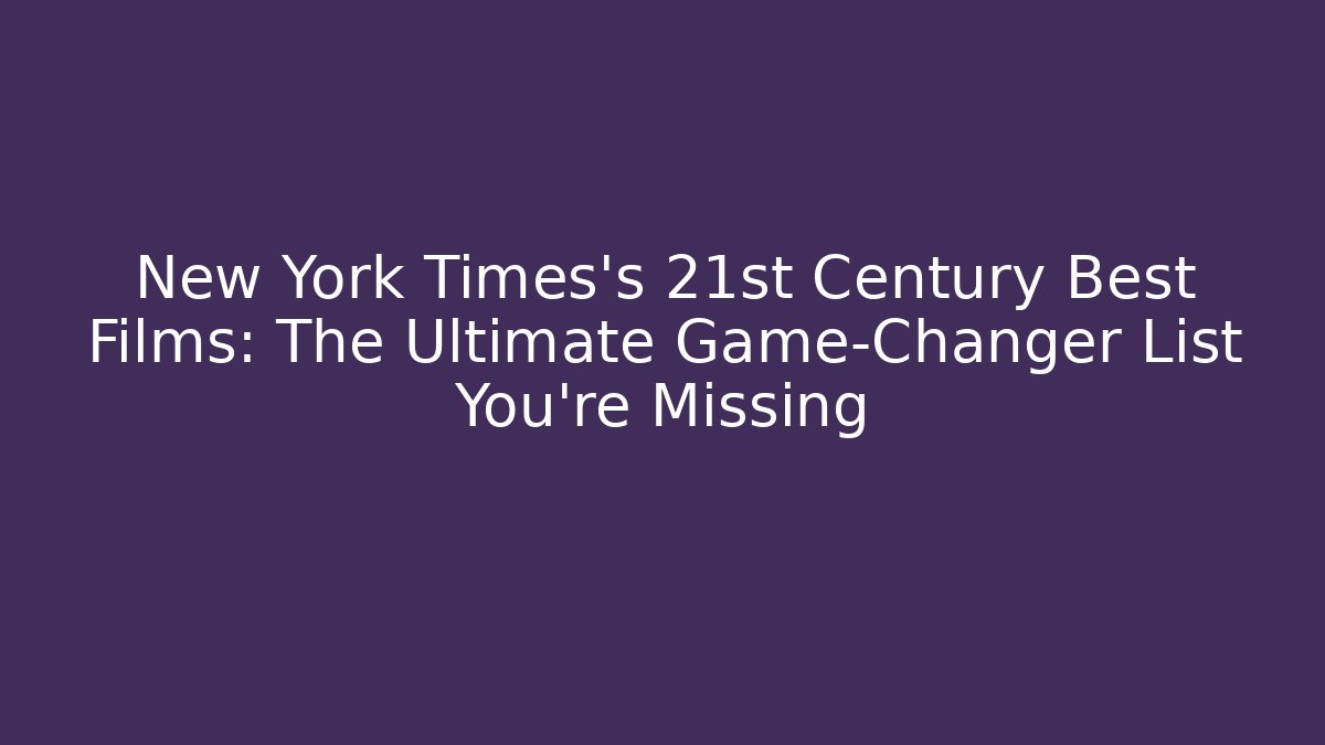New York Times's 21st Century Best Films: The Ultimate Game-Changer List You're Missing