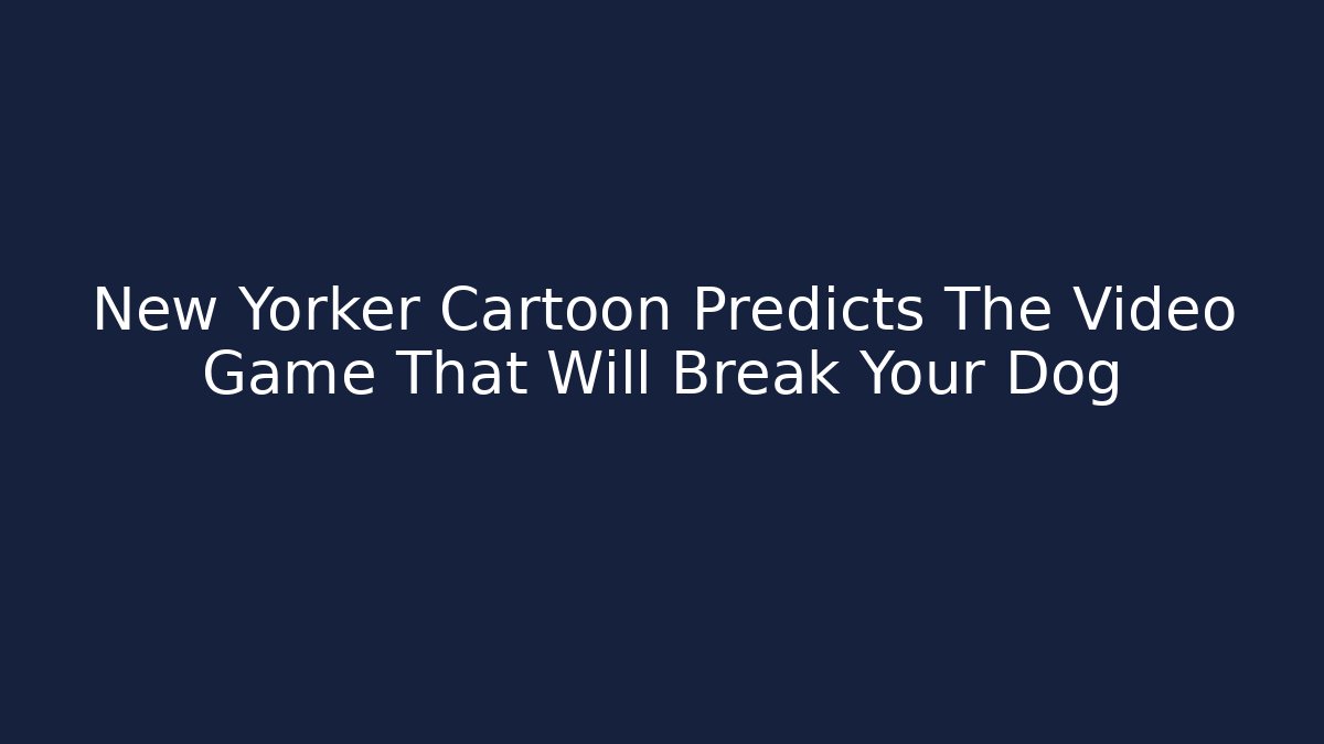 New Yorker Cartoon Predicts The Video Game That Will Break Your Dog