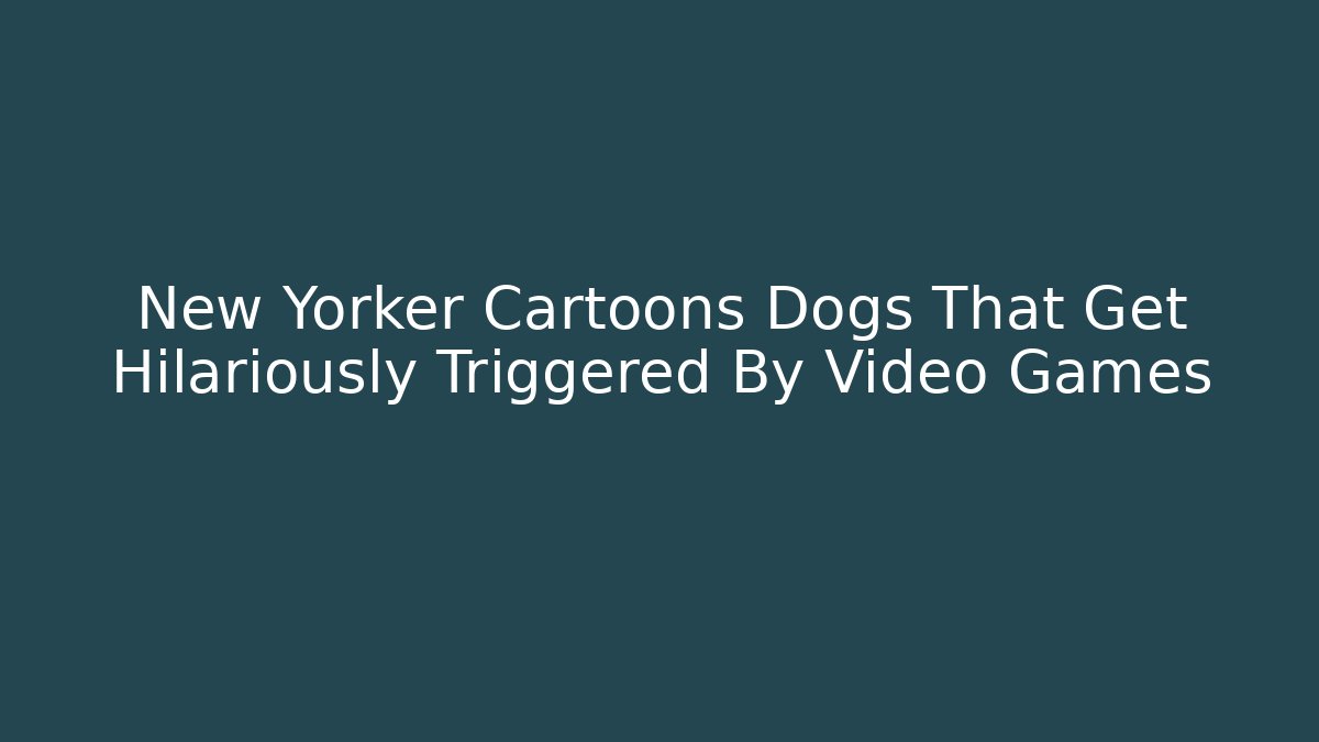 New Yorker Cartoons Dogs That Get Hilariously Triggered By Video Games