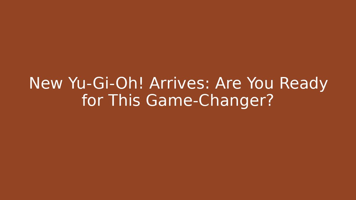 New Yu-Gi-Oh! Arrives: Are You Ready for This Game-Changer?