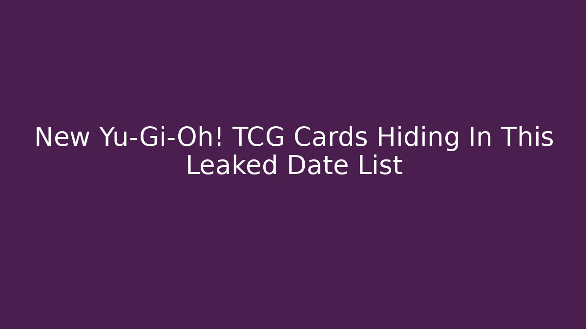 New Yu-Gi-Oh! TCG Cards Hiding In This Leaked Date List