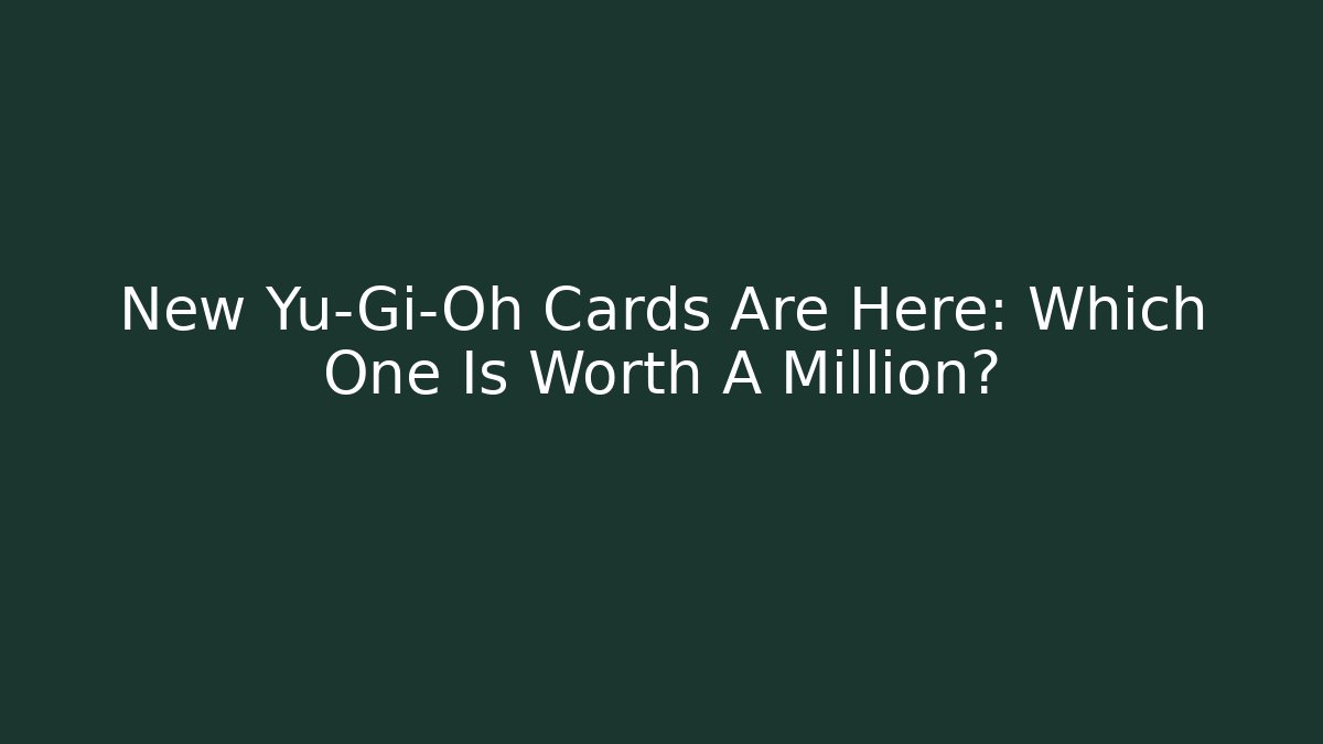 New Yu-Gi-Oh Cards Are Here: Which One Is Worth A Million? - Critter Realm