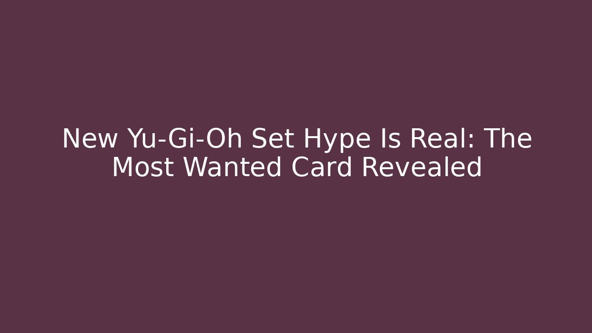 New Yu-Gi-Oh Set Hype Is Real: The Most Wanted Card Revealed