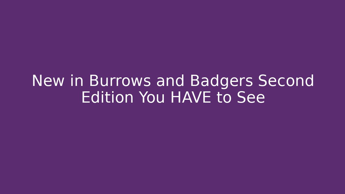 New in Burrows and Badgers Second Edition You HAVE to See