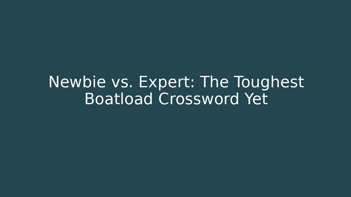 Newbie vs. Expert: The Toughest Boatload Crossword Yet