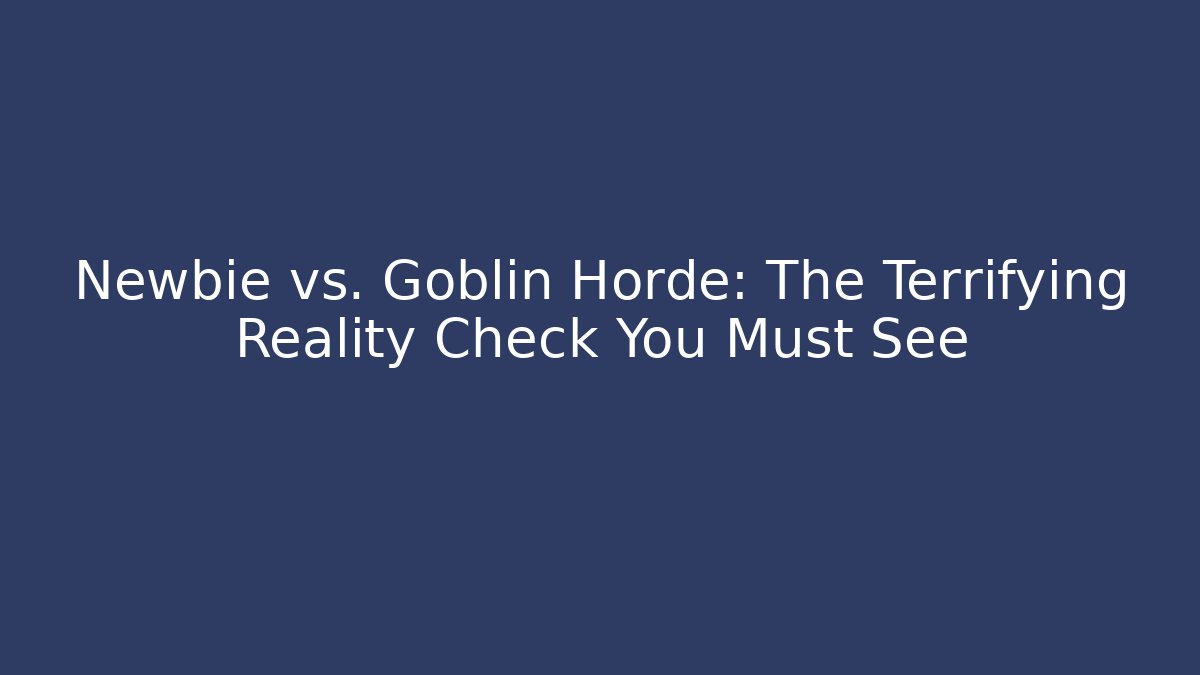 Newbie vs. Goblin Horde: The Terrifying Reality Check You Must See