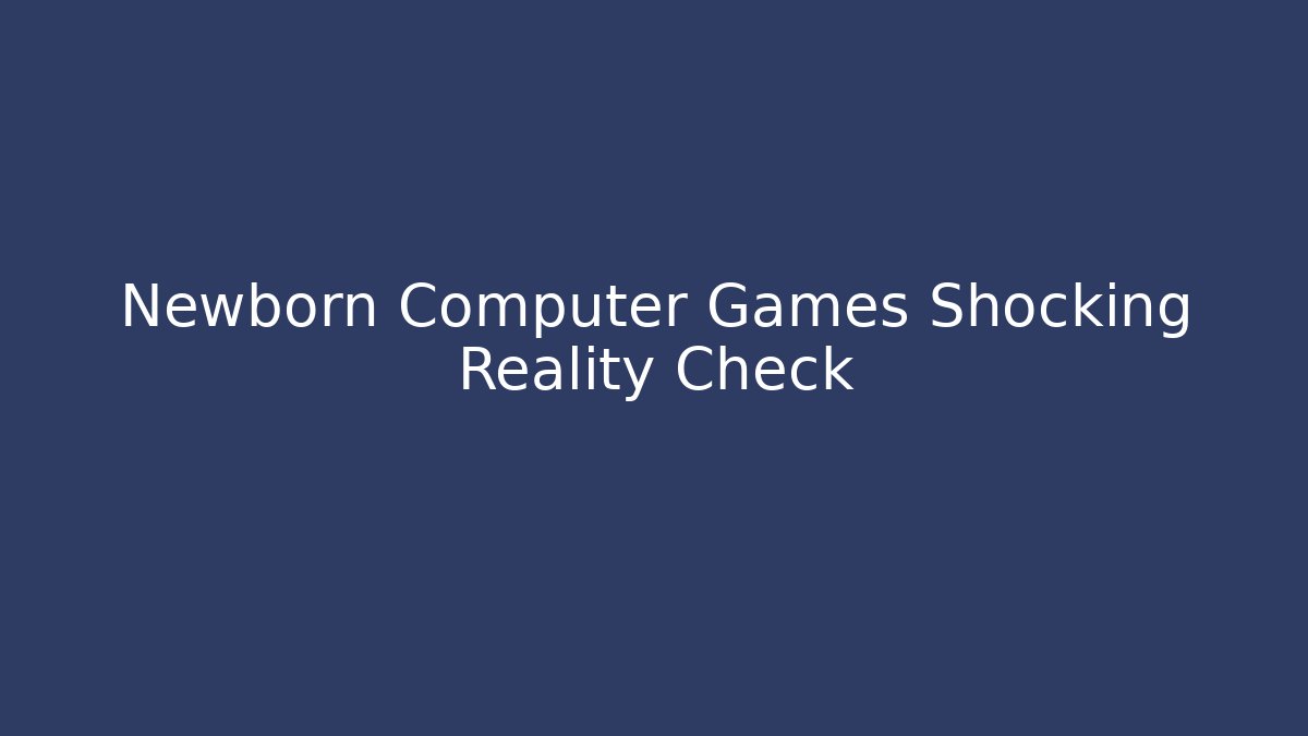Newborn Computer Games Shocking Reality Check - Critter Realm