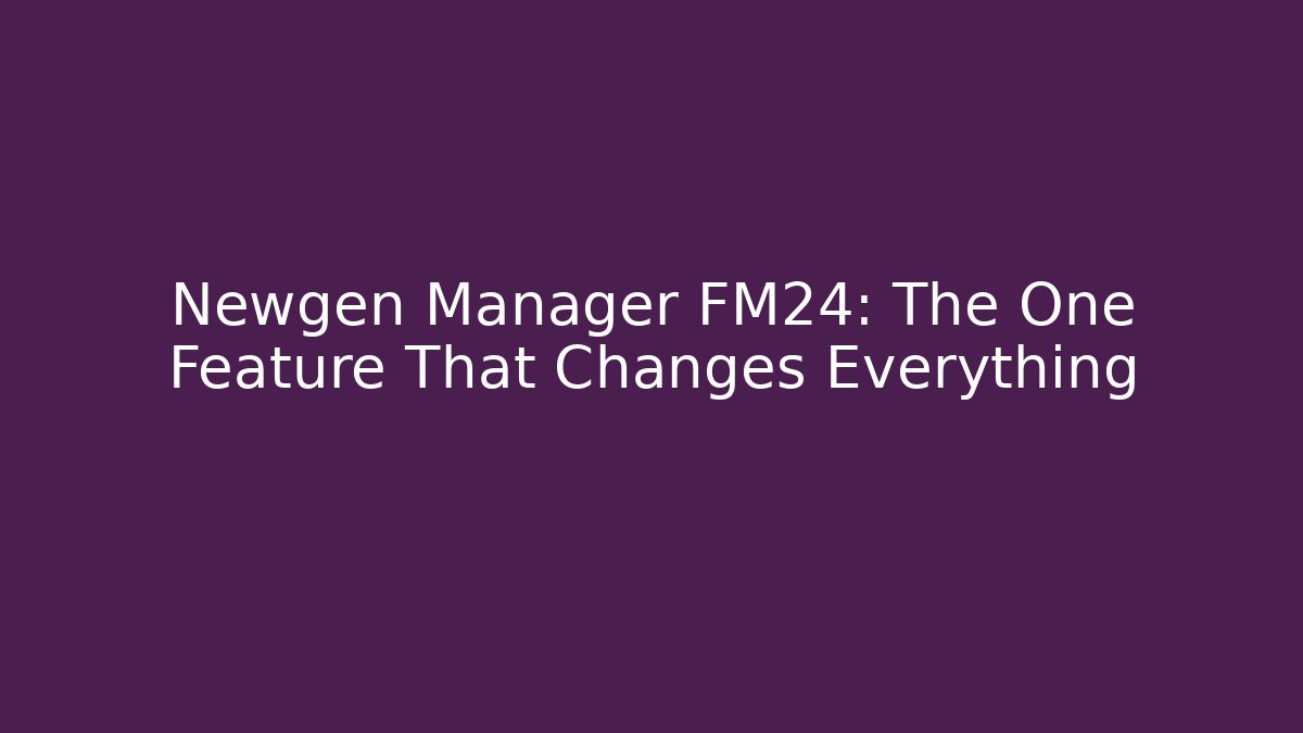 Newgen Manager FM24: The One Feature That Changes Everything