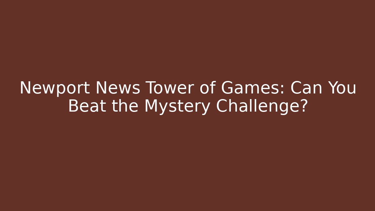 Newport News Tower of Games: Can You Beat the Mystery Challenge? - Critter Realm