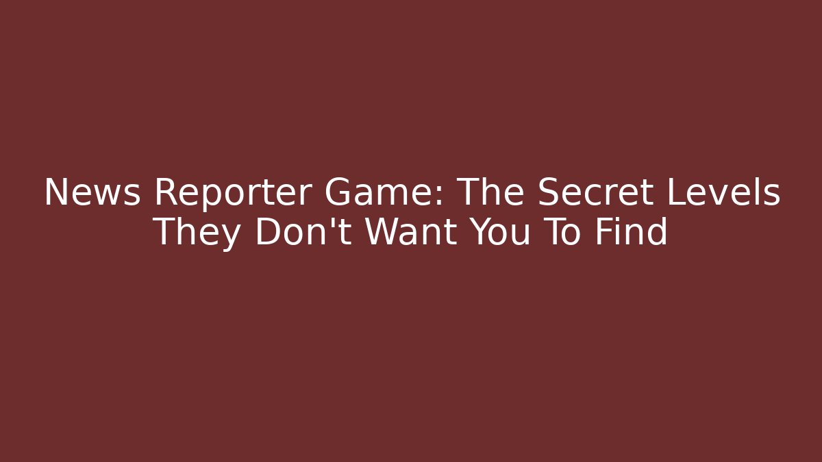 News Reporter Game: The Secret Levels They Don't Want You To Find