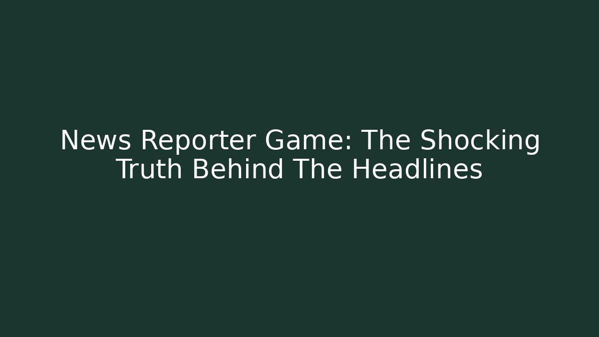 News Reporter Game: The Shocking Truth Behind The Headlines