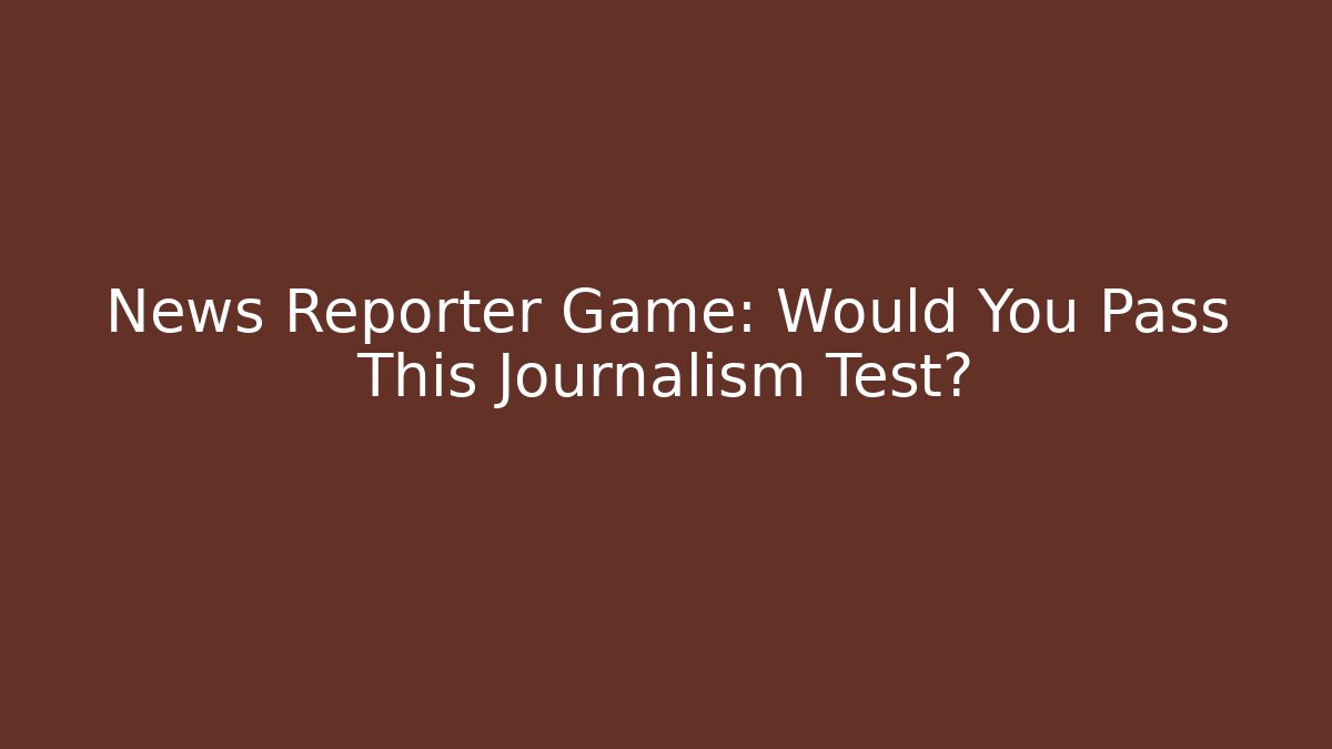 News Reporter Game: Would You Pass This Journalism Test?
