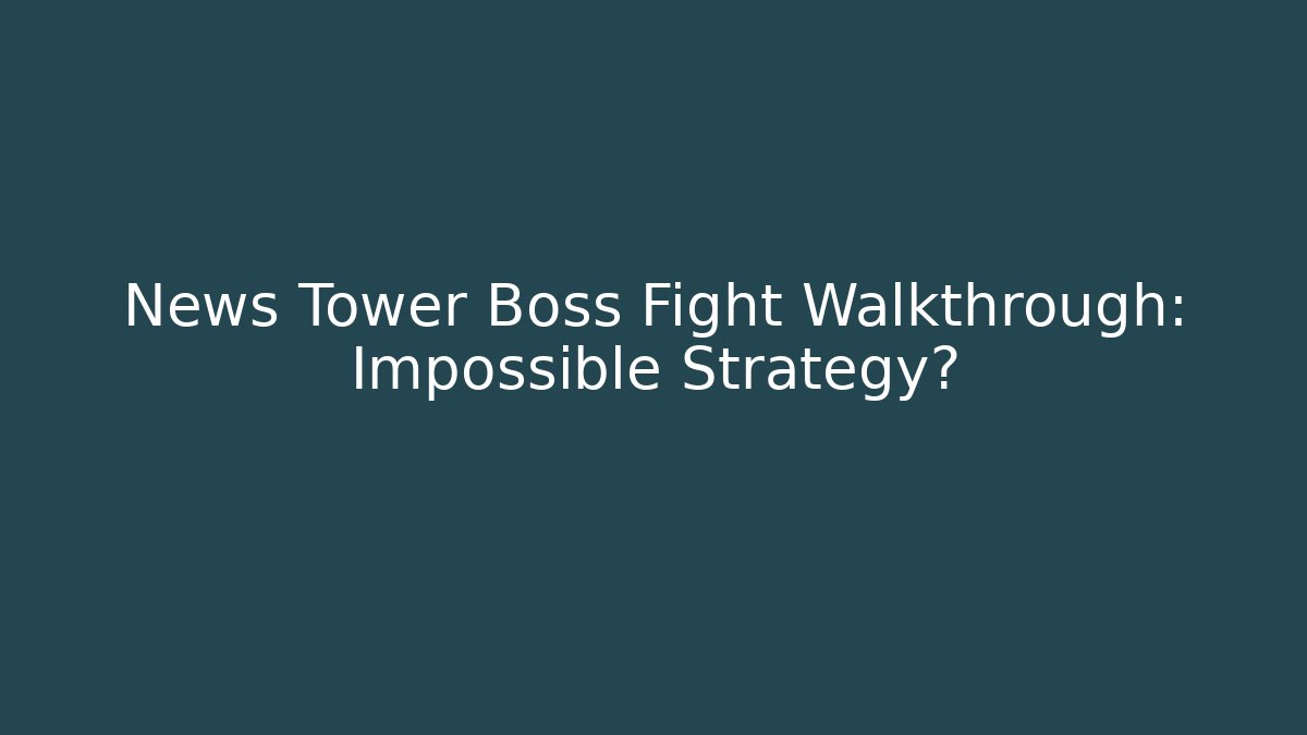 News Tower Boss Fight Walkthrough: Impossible Strategy?