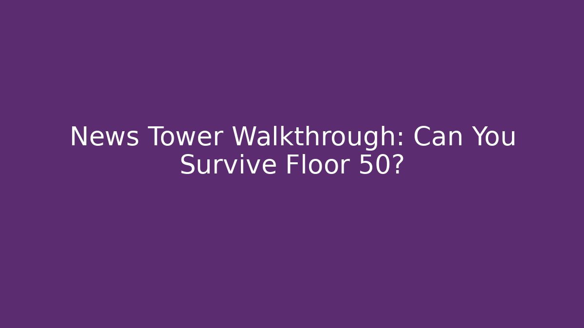 News Tower Walkthrough: Can You Survive Floor 50?