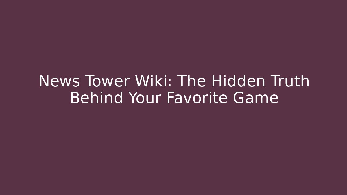 News Tower Wiki: The Hidden Truth Behind Your Favorite Game