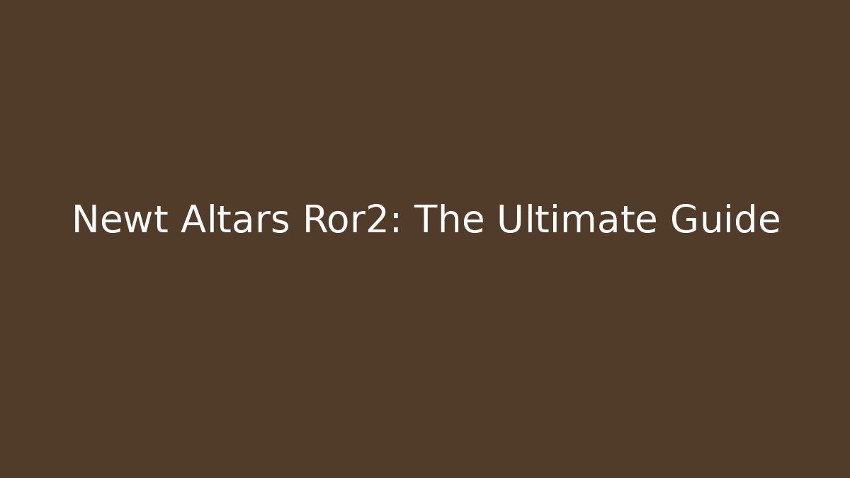 Newt Altars Ror2: The Ultimate Guide