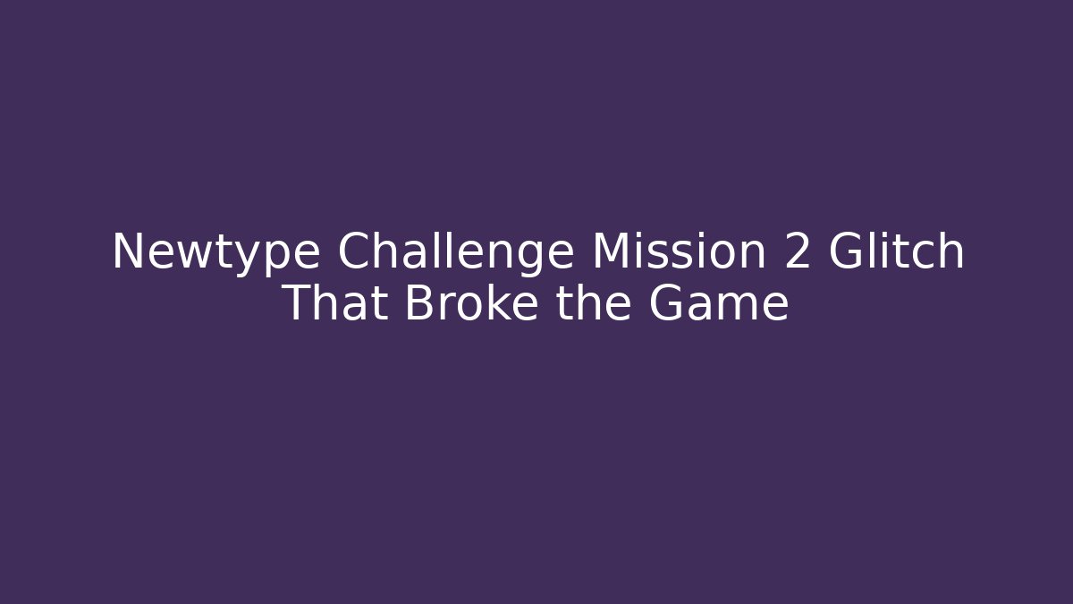 Newtype Challenge Mission 2 Glitch That Broke the Game