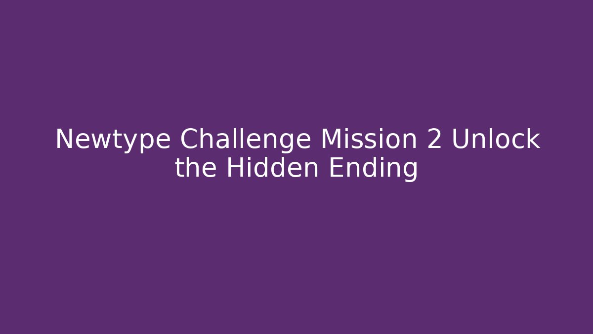 Newtype Challenge Mission 2 Unlock the Hidden Ending - Critter Realm