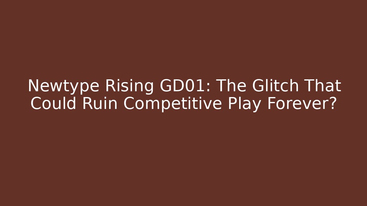 Newtype Rising GD01: The Glitch That Could Ruin Competitive Play Forever? - Critter Realm