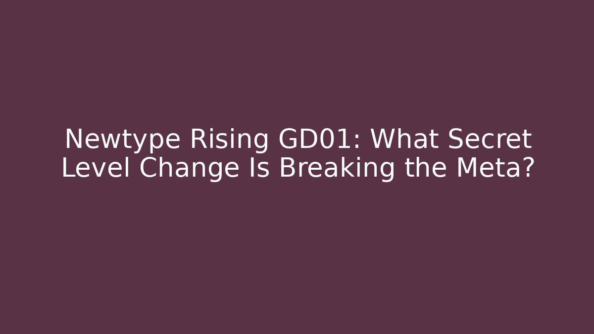 Newtype Rising GD01: What Secret Level Change Is Breaking the Meta?