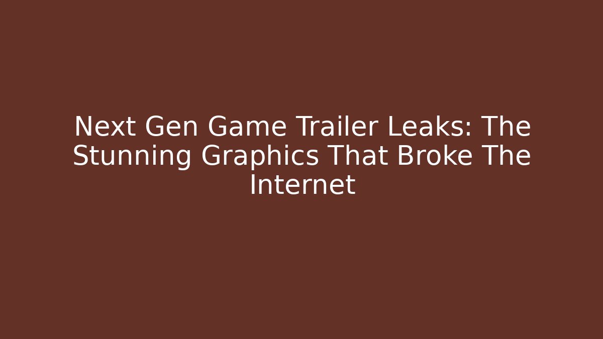 Next Gen Game Trailer Leaks: The Stunning Graphics That Broke The Internet