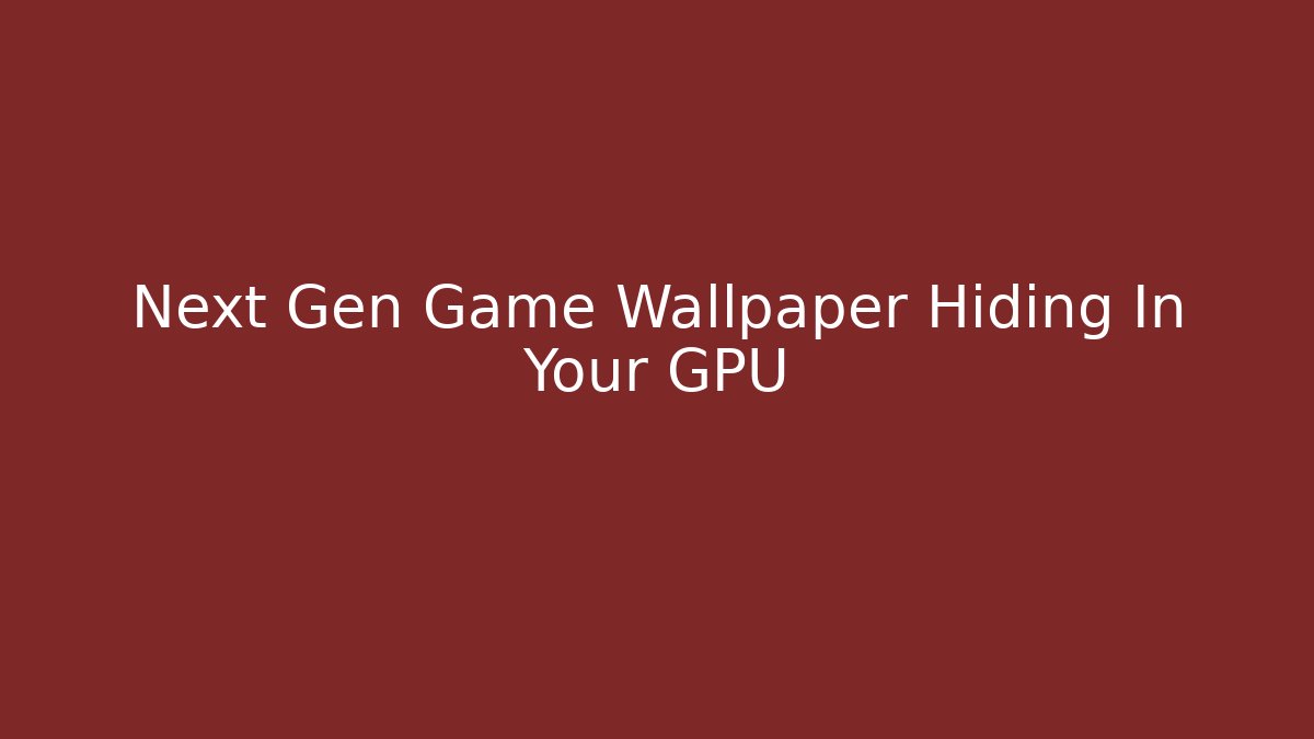 Next Gen Game Wallpaper Hiding In Your GPU