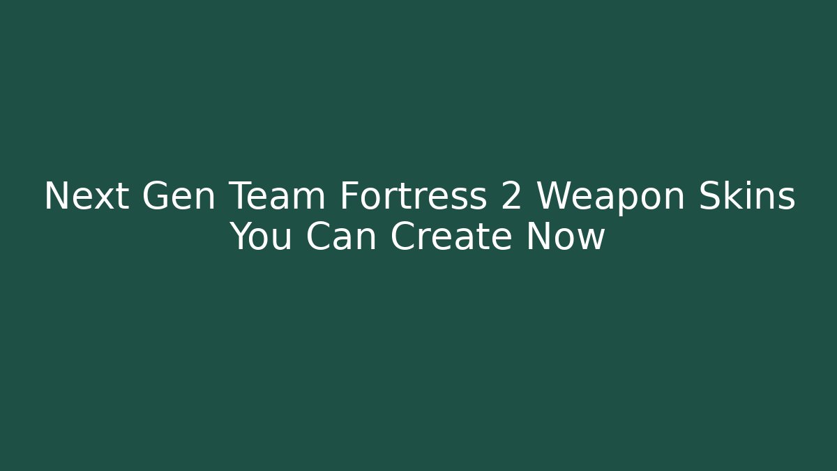 Next Gen Team Fortress 2 Weapon Skins You Can Create Now