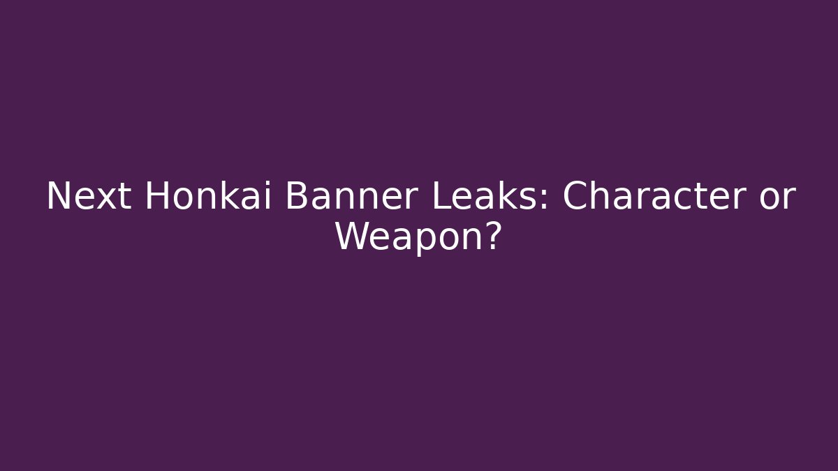Next Honkai Banner Leaks: Character or Weapon? - Critter Realm
