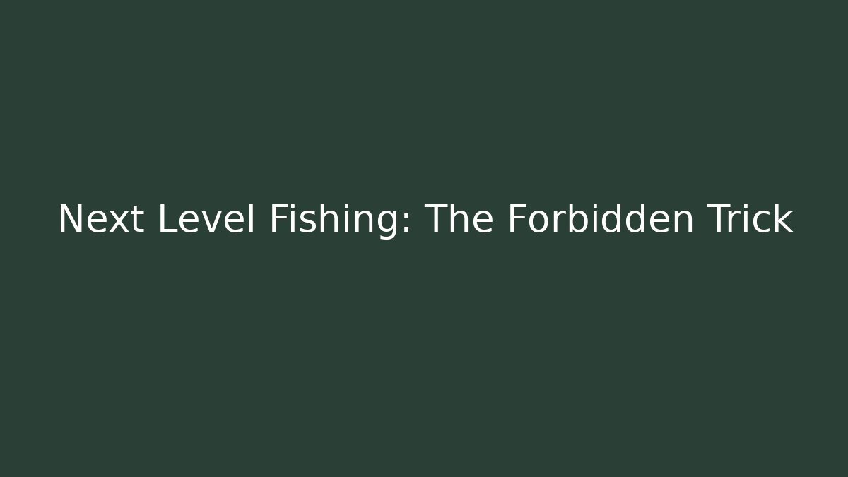 Next Level Fishing: The Forbidden Trick
