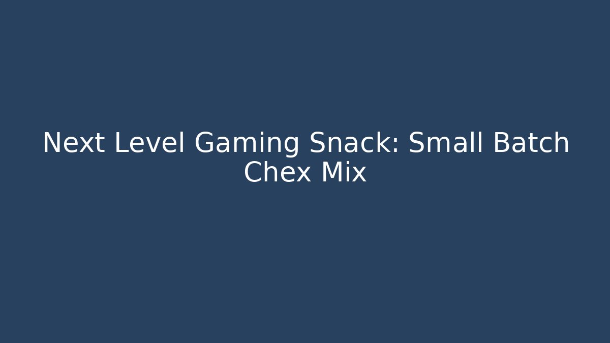 Next Level Gaming Snack: Small Batch Chex Mix