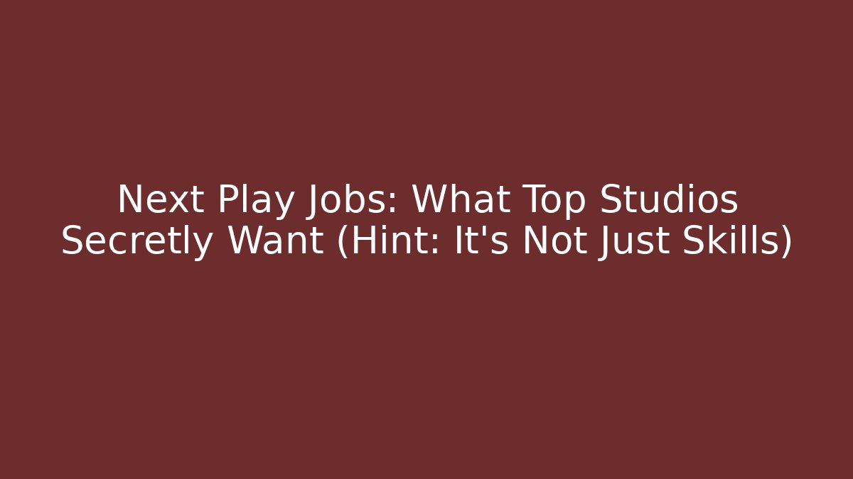 Next Play Jobs: What Top Studios Secretly Want (Hint: It's Not Just Skills)