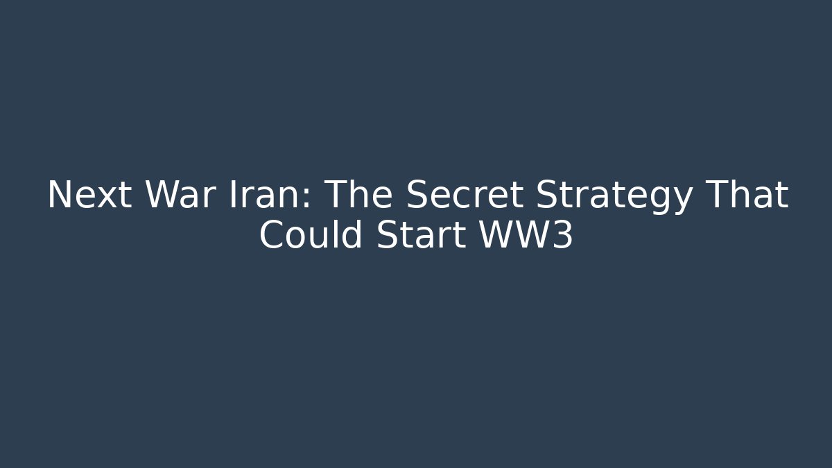 Next War Iran: The Secret Strategy That Could Start WW3
