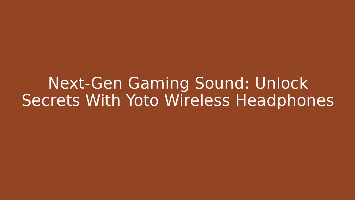 Next-Gen Gaming Sound: Unlock Secrets With Yoto Wireless Headphones