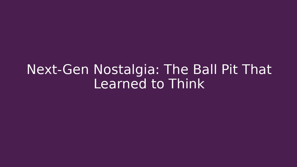 Next-Gen Nostalgia: The Ball Pit That Learned to Think