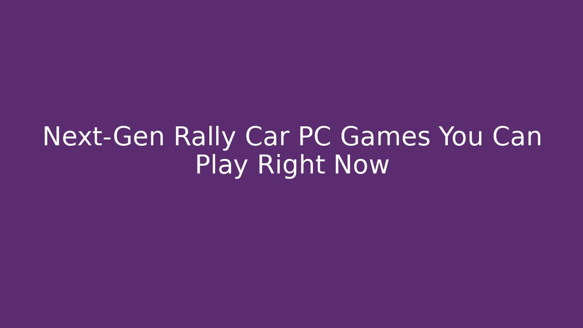 Next-Gen Rally Car PC Games You Can Play Right Now - Critter Realm