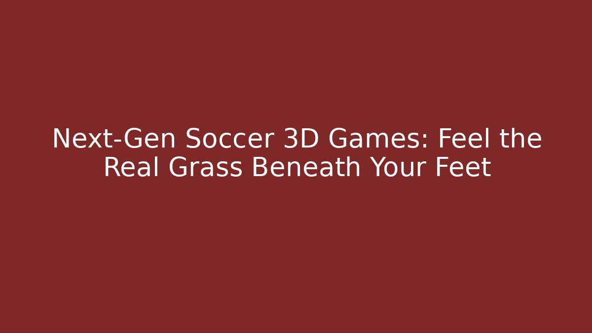 Next-Gen Soccer 3D Games: Feel the Real Grass Beneath Your Feet - Critter Realm