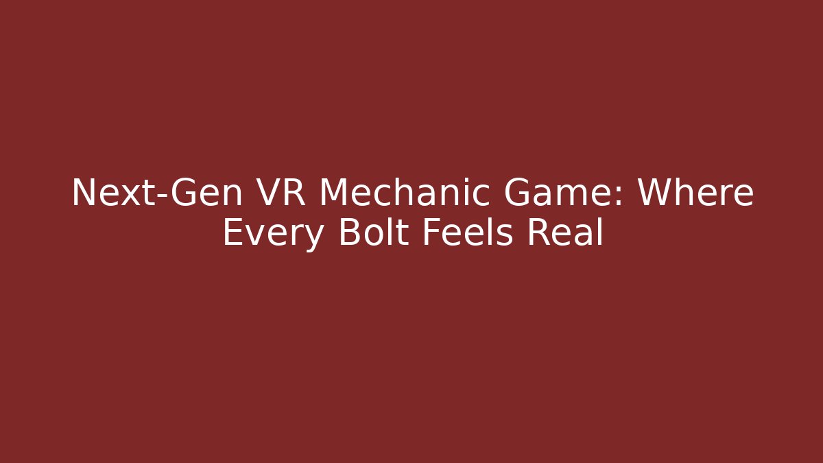 Next-Gen VR Mechanic Game: Where Every Bolt Feels Real