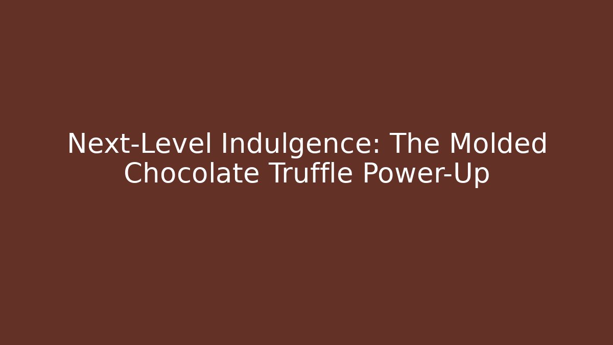 Next-Level Indulgence: The Molded Chocolate Truffle Power-Up