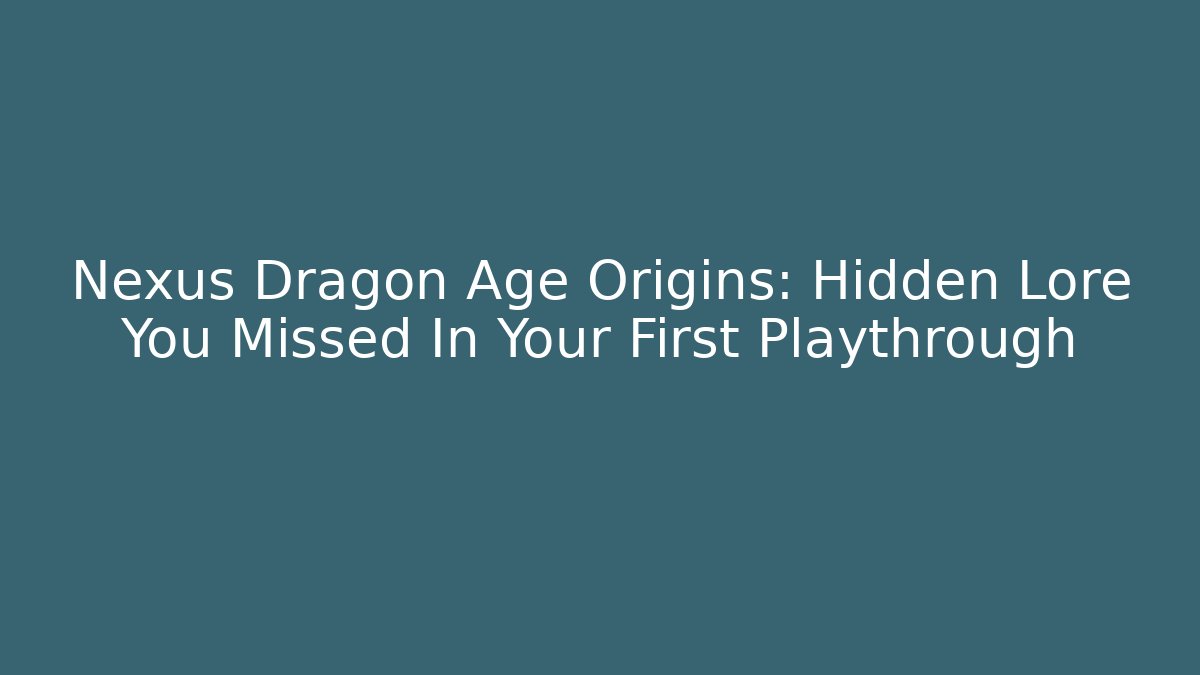 Nexus Dragon Age Origins: Hidden Lore You Missed In Your First Playthrough