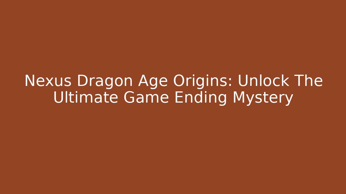 Nexus Dragon Age Origins: Unlock The Ultimate Game Ending Mystery